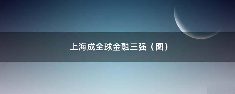 上海成全球金融三强（图）