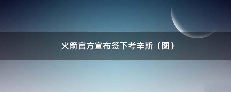 火箭官方宣布签下考辛斯（图）