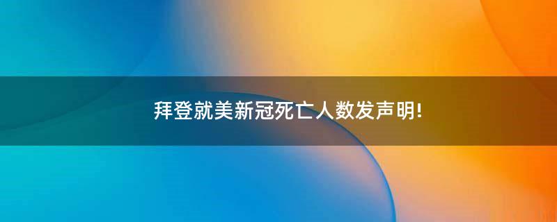 拜登就美新冠死亡人数发声明!